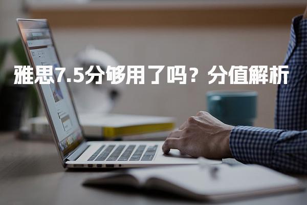 雅思7.5分够用了吗？分值解析