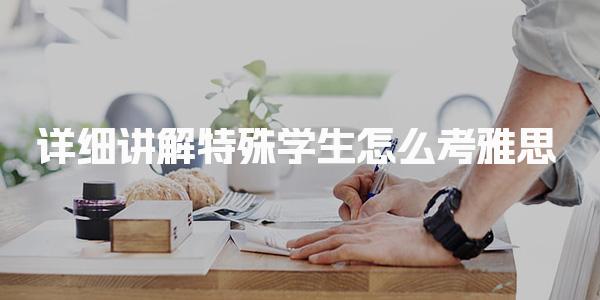 详细讲解特殊学生怎么考雅思