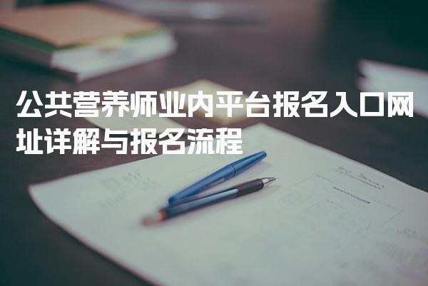 2026年公共营养师业内平台报名入口网址详解与报名流程