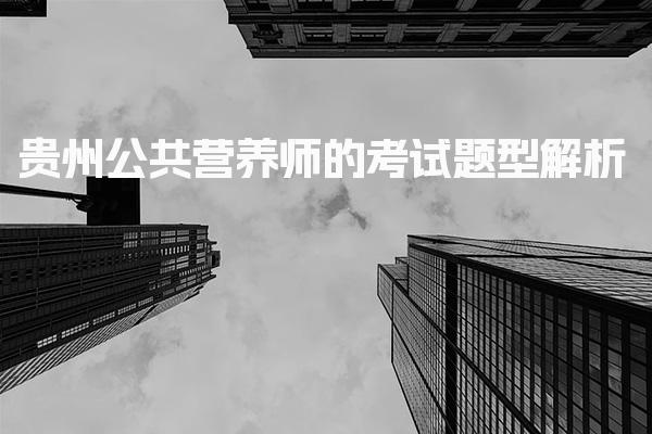 2026年贵州公共营养师的考试题型解析