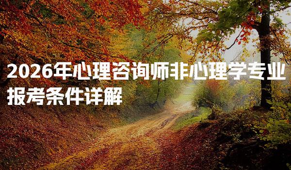 2026年心理咨询师非心理学专业报考条件详解，小白速看！