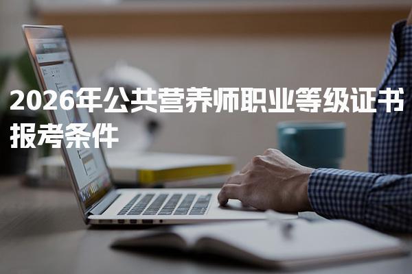 2026年公共营养师职业等级证书报考条件