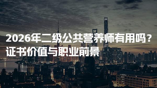 2026年二级公共营养师有用吗？证书价值与职业前景
