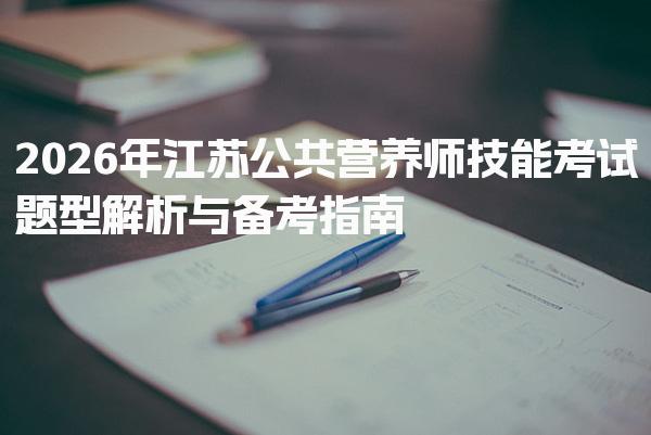 2026年江苏公共营养师技能考试题型解析与备考指南