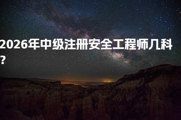 2026年中级注册安全工程师几科？四大科目及其内容