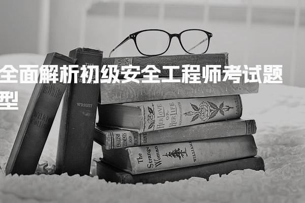 全面解析初级安全工程师考试题型与合格标准