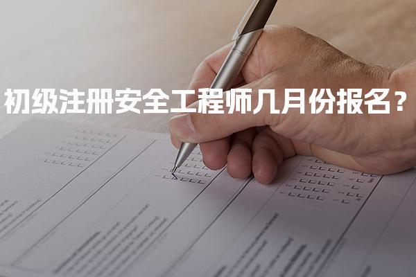 2026年初级注册安全工程师几月份报名？各地报名时间汇总