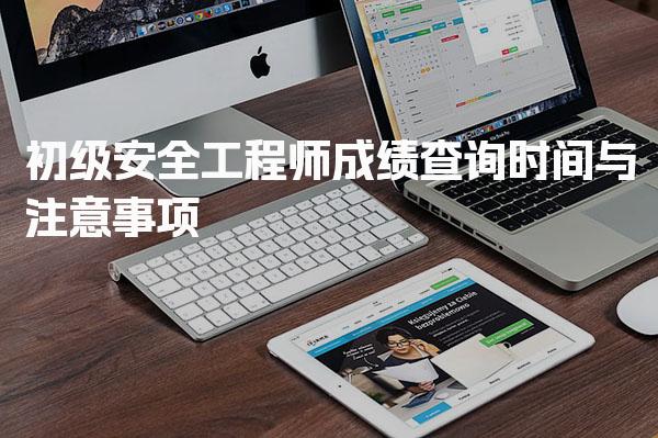 2026年初级安全工程师成绩查询时间与注意事项