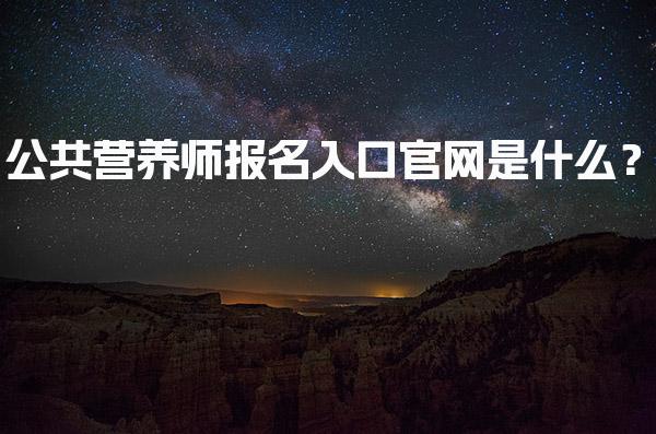 2026年公共营养师报名入口官网是什么？