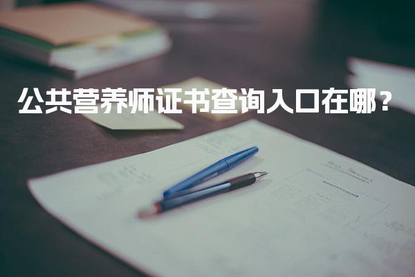 2026年公共营养师证书查询入口在哪？查询流程与证书价值