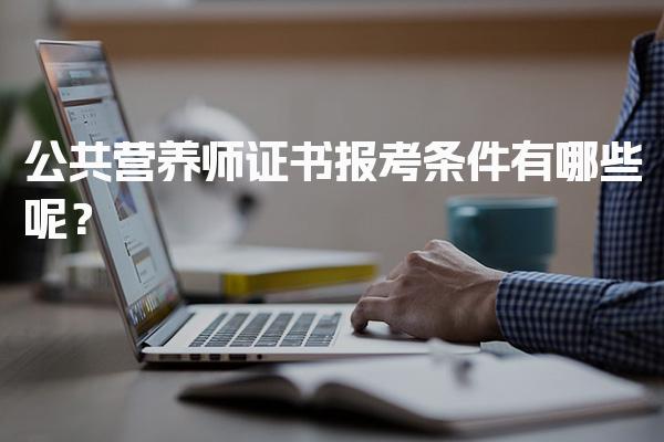 2026年公共营养师证书报考条件有哪些呢？