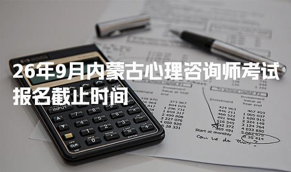 2026年内蒙古心理咨询师考试报名截止时间及相关信息