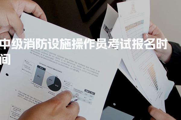 2026年中级消防设施操作员考试报名时间及相关事项详解