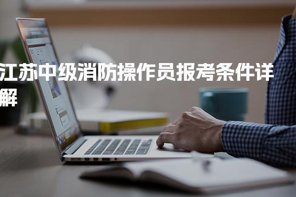 2026年江苏中级消防操作员报考条件详解