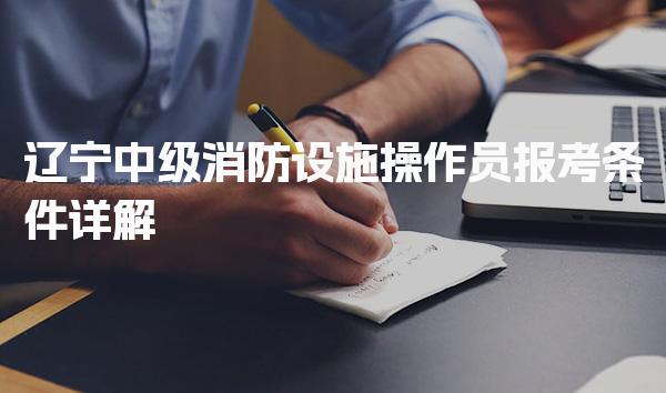 2026年辽宁中级消防设施操作员报考条件详解