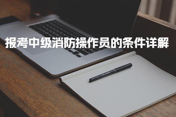 2026年报考中级消防操作员的条件详解