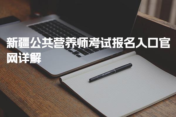 2026年新疆公共营养师考试报名入口官网详解