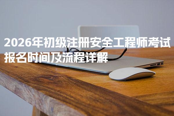 2026年初级注册安全工程师考试报名时间及流程详解