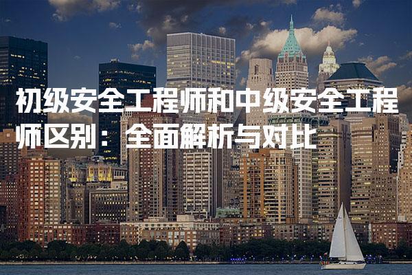 初级安全工程师和中级安全工程师区别：全面解析与对比
