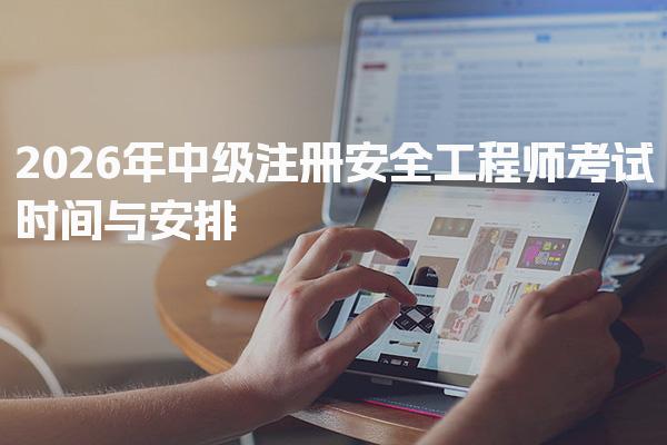 2026年中级注册安全工程师考试时间与安排 注安师一年考几次？