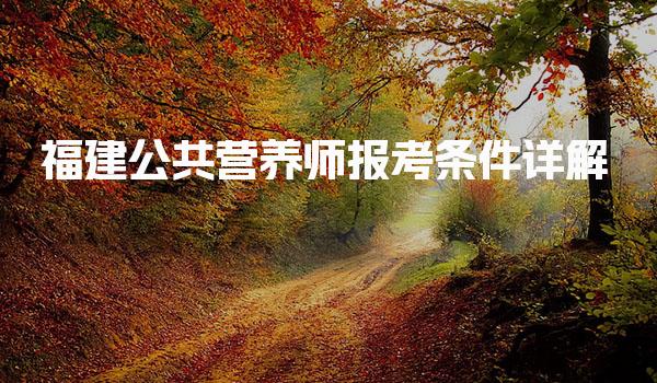 2026年福建公共营养师报考条件详解