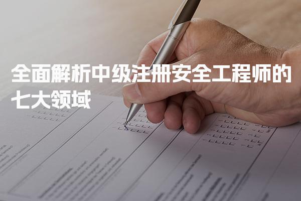 2026年注安师有几个专业？全面解析中级注册安全工程师的七大领域