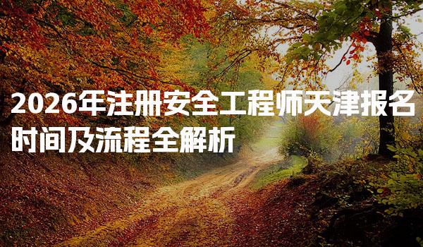 2026年注册安全工程师天津报名时间及流程全解析