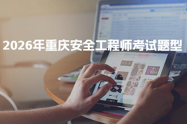 2026年重庆安全工程师考试题型：全面解析与备考策略