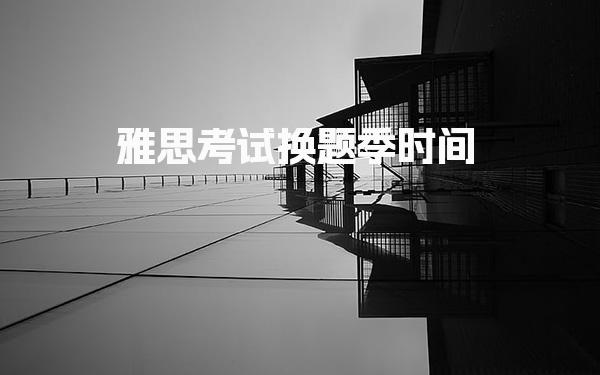 雅思考试换题季时间 换题季考新题的概率有多大