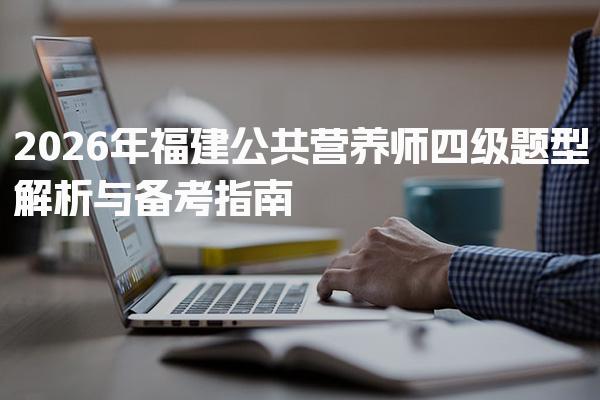 2026年福建公共营养师四级题型解析与备考指南