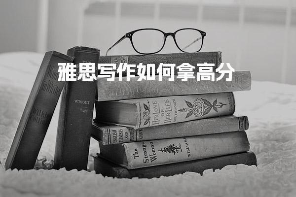 雅思写作如何拿高分 雅思八分考生经验分享