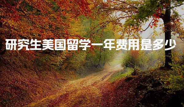研究生美国留学一年费用是多少 美国研究生留学学费