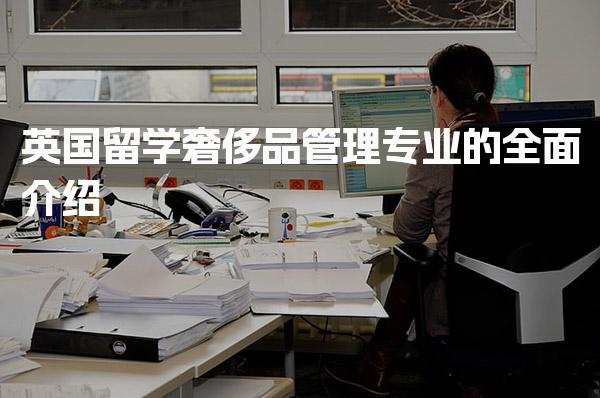 英国留学奢侈品管理专业的全面介绍 就业前景怎么样