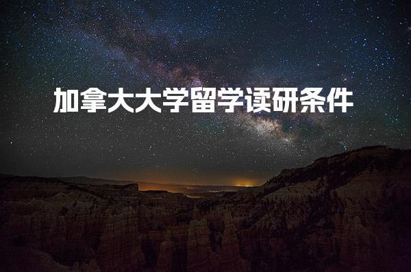 加拿大大学留学读研条件_加拿大留学