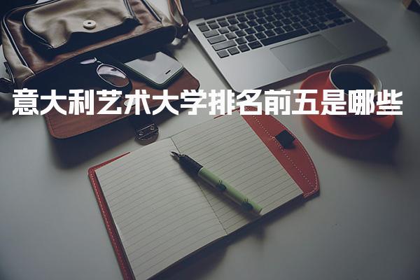意大利艺术大学排名前五是哪些