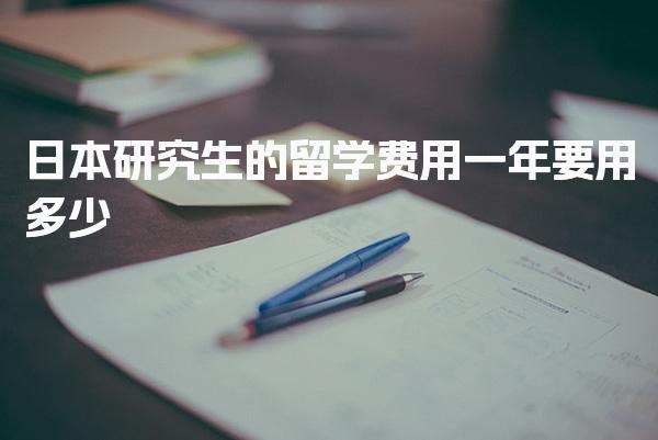 日本研究生的留学费用一年要用多少_日本留学