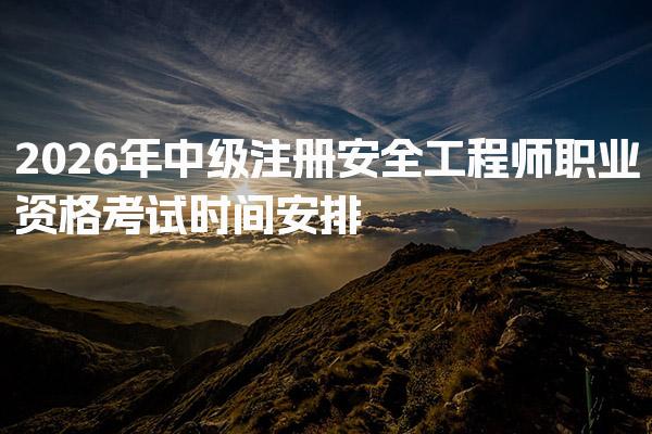2026年中级注册安全工程师职业资格考试时间安排与科目解析