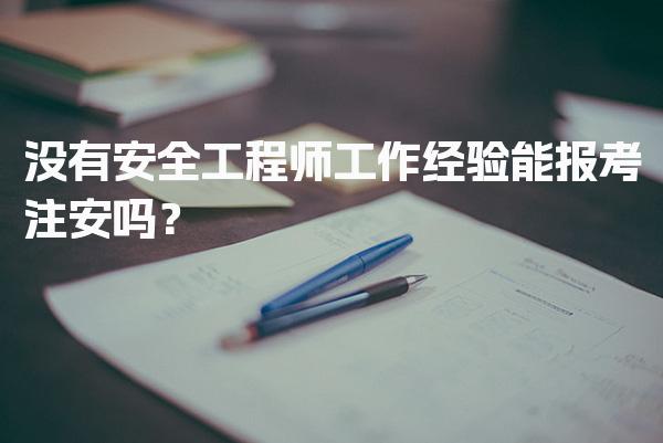 没有安全工程师工作经验能报考注安吗？中级注册安全工程师报考条件