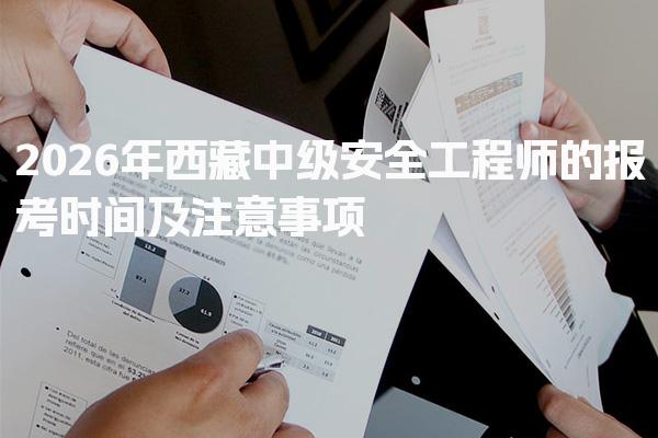 2026年西藏中级安全工程师的报考时间及注意事项