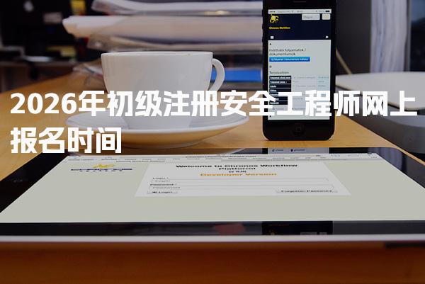 2026年初级注册安全工程师网上报名时间报名流程