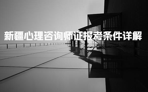 2026年9月新疆心理咨询师证报考条件详解