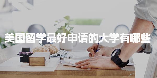 美国留学最好申请的大学有哪些_美国留学申请的大学介绍
