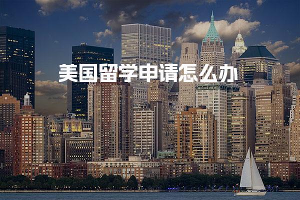 美国留学申请怎么办_美国留学学校的详细信息