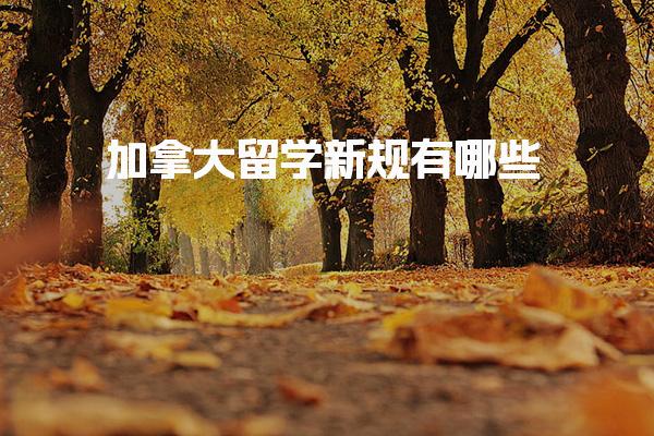 加拿大留学新规有哪些_加拿大留学签证怎么办