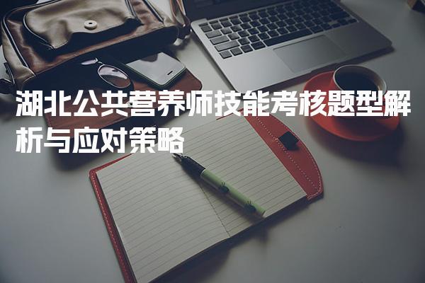 2026年湖北公共营养师技能考核题型解析与应对策略