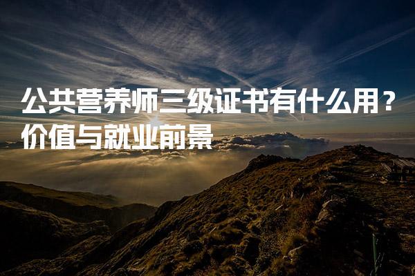 公共营养师三级证书有什么用？价值与就业前景