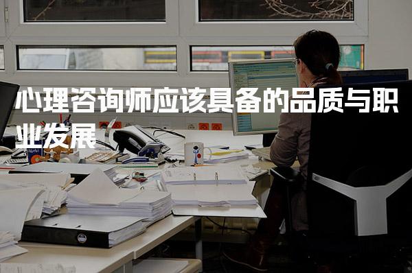 心理咨询师应该具备的品质与职业发展！