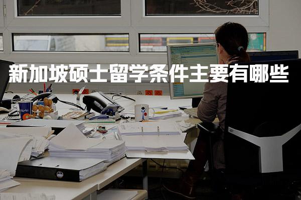 新加坡硕士留学条件主要有哪些_新加坡留学申请条件