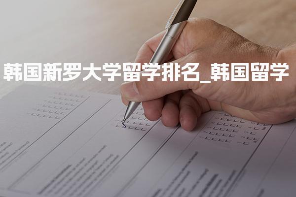 韩国新罗大学留学排名_韩国留学