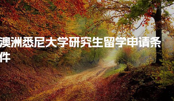 澳洲悉尼大学研究生留学申请条件 澳洲悉尼大学研究生读几年